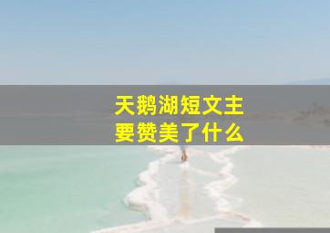 天鹅湖短文主要赞美了什么