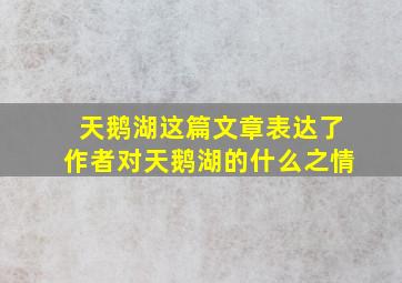 天鹅湖这篇文章表达了作者对天鹅湖的什么之情