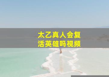 太乙真人会复活英雄吗视频