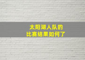 太阳湖人队的比赛结果如何了