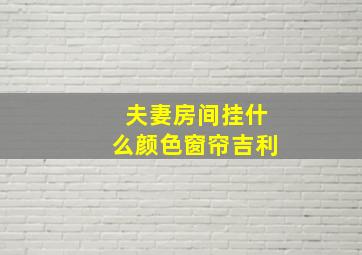 夫妻房间挂什么颜色窗帘吉利