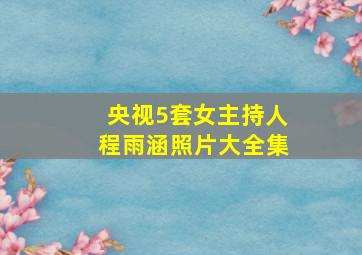 央视5套女主持人程雨涵照片大全集