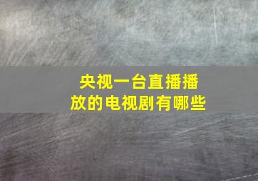 央视一台直播播放的电视剧有哪些