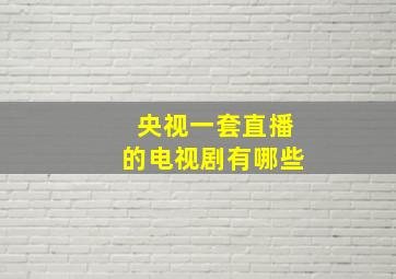 央视一套直播的电视剧有哪些