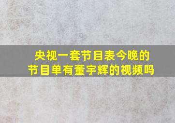 央视一套节目表今晚的节目单有董宇辉的视频吗