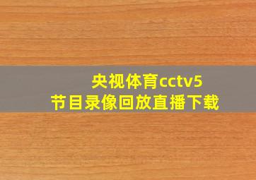 央视体育cctv5节目录像回放直播下载