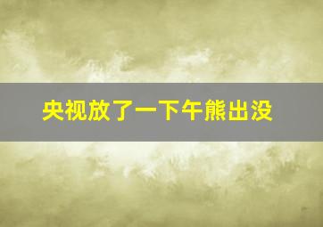 央视放了一下午熊出没