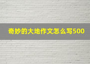 奇妙的大地作文怎么写500