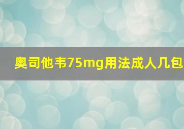 奥司他韦75mg用法成人几包