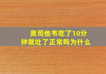 奥司他韦吃了10分钟就吐了正常吗为什么