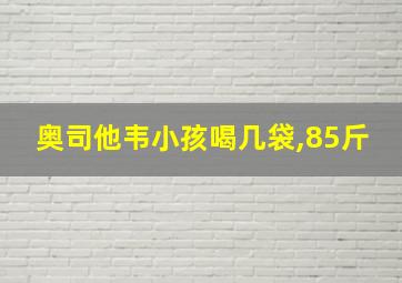 奥司他韦小孩喝几袋,85斤