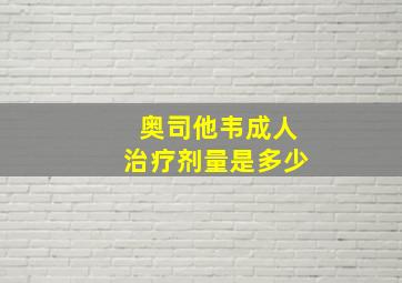 奥司他韦成人治疗剂量是多少