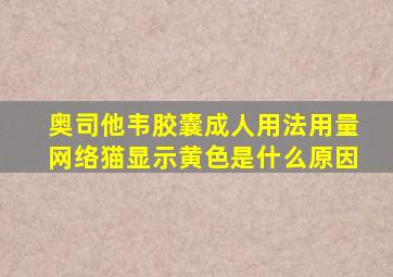 奥司他韦胶囊成人用法用量网络猫显示黄色是什么原因