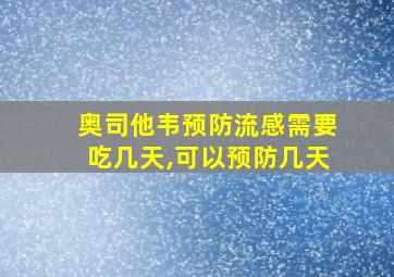 奥司他韦预防流感需要吃几天,可以预防几天