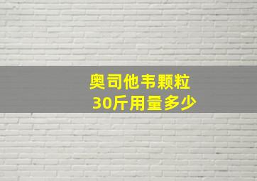 奥司他韦颗粒30斤用量多少