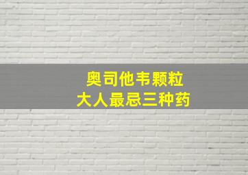 奥司他韦颗粒大人最忌三种药