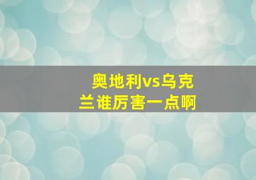 奥地利vs乌克兰谁厉害一点啊