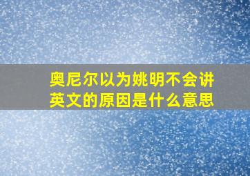 奥尼尔以为姚明不会讲英文的原因是什么意思