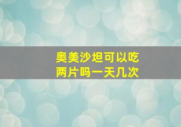 奥美沙坦可以吃两片吗一天几次