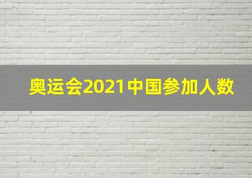 奥运会2021中国参加人数