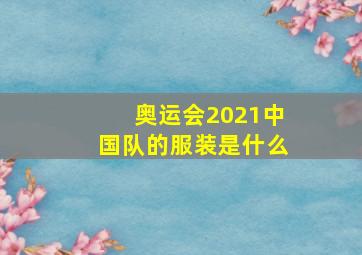 奥运会2021中国队的服装是什么