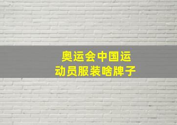 奥运会中国运动员服装啥牌子