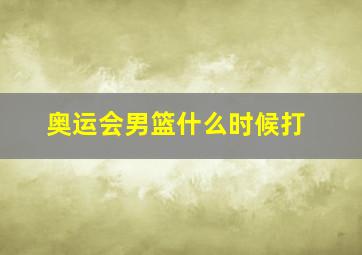 奥运会男篮什么时候打