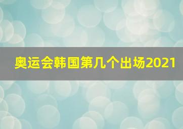 奥运会韩国第几个出场2021