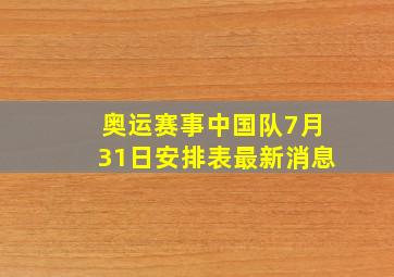 奥运赛事中国队7月31日安排表最新消息