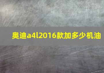 奥迪a4l2016款加多少机油