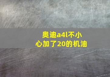 奥迪a4l不小心加了20的机油