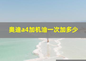 奥迪a4加机油一次加多少