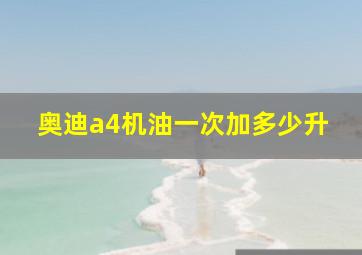 奥迪a4机油一次加多少升