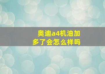 奥迪a4机油加多了会怎么样吗