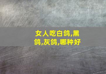 女人吃白鸽,黑鸽,灰鸽,哪种好