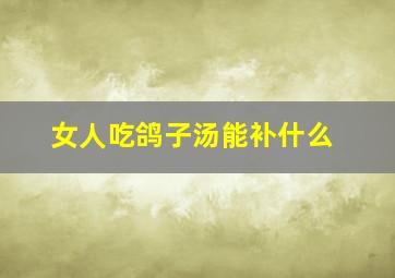 女人吃鸽子汤能补什么