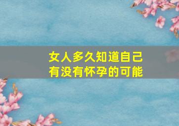 女人多久知道自己有没有怀孕的可能