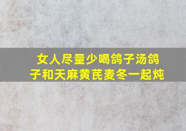 女人尽量少喝鸽子汤鸽子和天麻黄芪麦冬一起炖