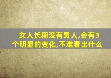 女人长期没有男人,会有3个明显的变化,不难看出什么