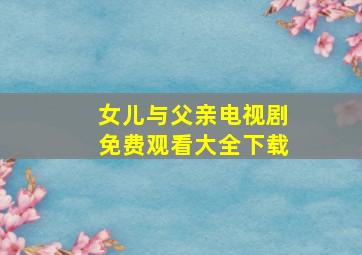 女儿与父亲电视剧免费观看大全下载