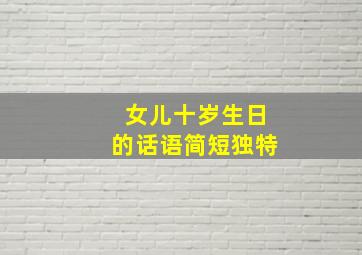 女儿十岁生日的话语简短独特