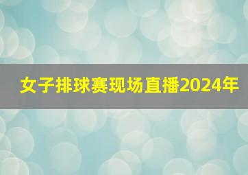 女子排球赛现场直播2024年