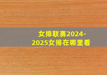 女排联赛2024-2025女排在哪里看