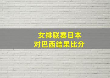 女排联赛日本对巴西结果比分