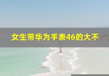 女生带华为手表46的大不