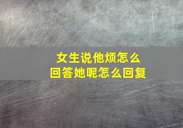 女生说他烦怎么回答她呢怎么回复