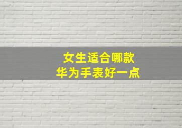 女生适合哪款华为手表好一点