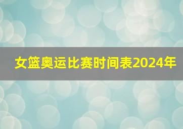 女篮奥运比赛时间表2024年