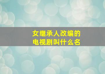 女继承人改编的电视剧叫什么名