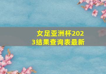 女足亚洲杯2023结果查询表最新